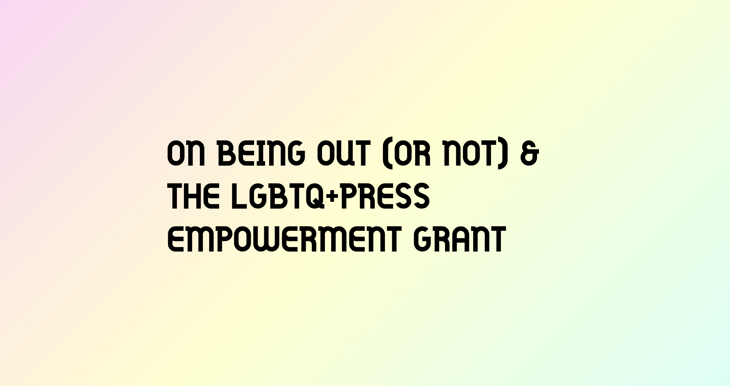On being out (or not) & the LGBTQ+Press Empowerment Grant